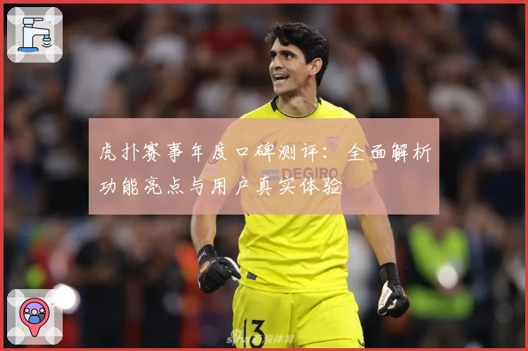 虎扑赛事年度口碑测评：全面解析功能亮点与用户真实体验