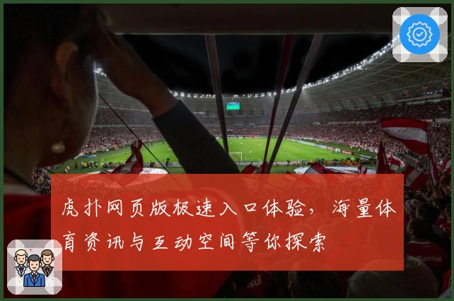 虎扑网页版极速入口体验，海量体育资讯与互动空间等你探索