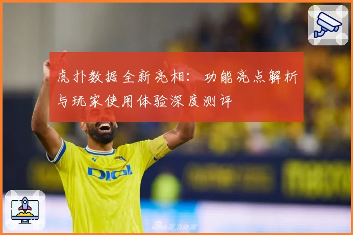 虎扑数据全新亮相：功能亮点解析与玩家使用体验深度测评