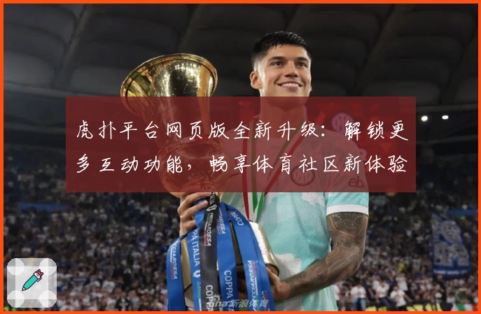虎扑平台网页版全新升级：解锁更多互动功能，畅享体育社区新体验