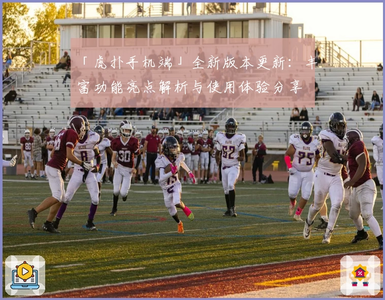 「虎扑手机端」全新版本更新：丰富功能亮点解析与使用体验分享