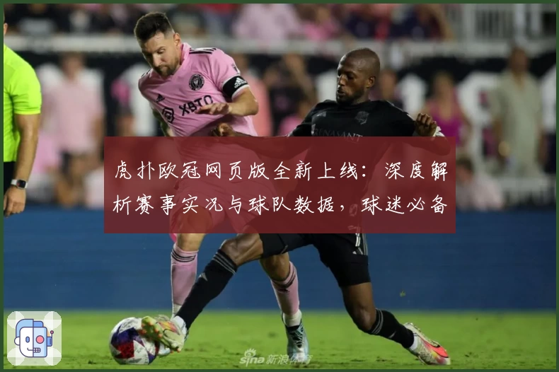 虎扑欧冠网页版全新上线：深度解析赛事实况与球队数据，球迷必备攻略