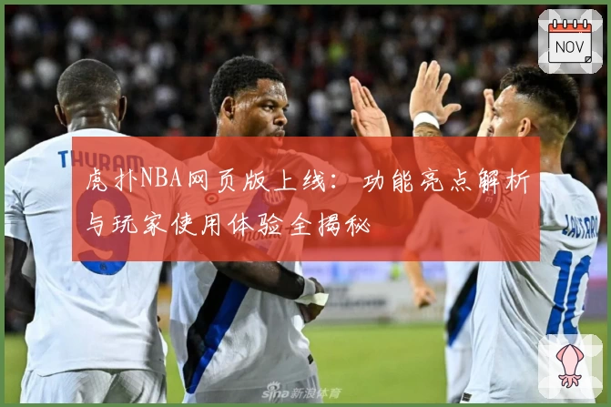 虎扑NBA网页版上线：功能亮点解析与玩家使用体验全揭秘