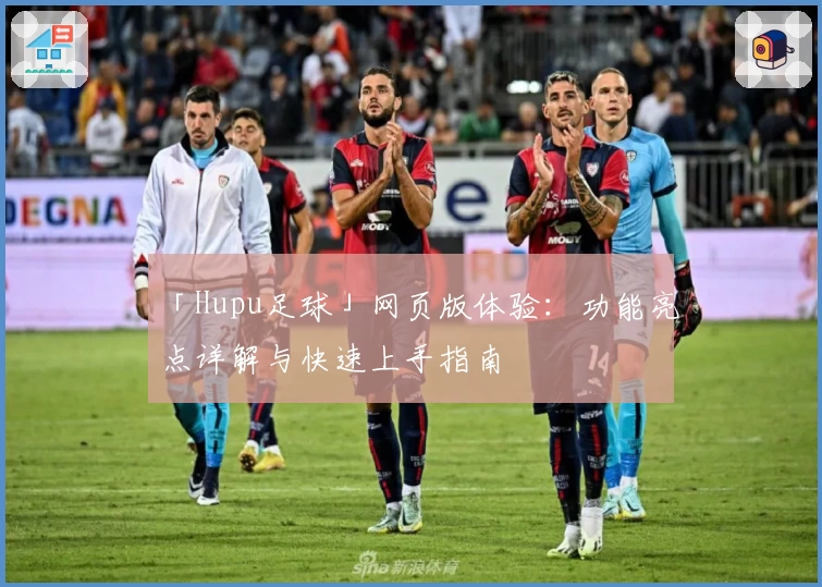 「Hupu足球」网页版体验：功能亮点详解与快速上手指南