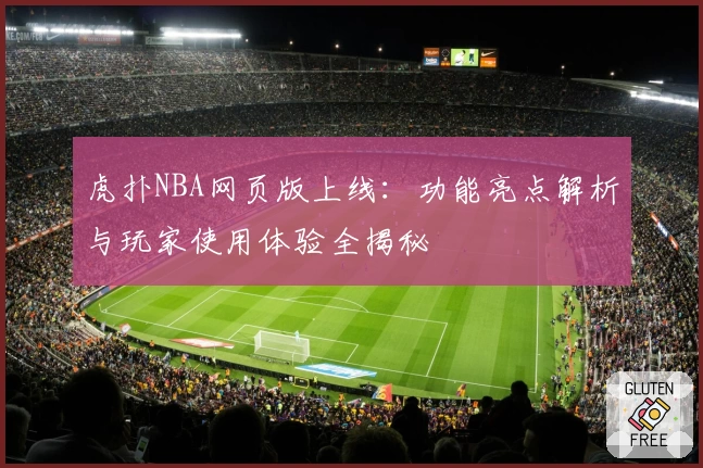 虎扑NBA网页版上线：功能亮点解析与玩家使用体验全揭秘