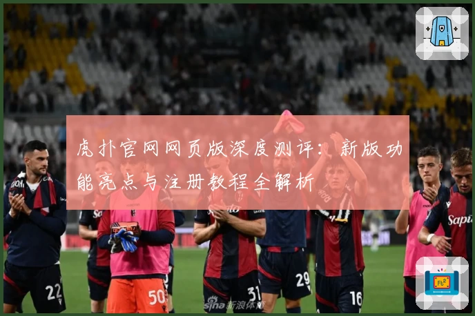 虎扑官网网页版深度测评：新版功能亮点与注册教程全解析