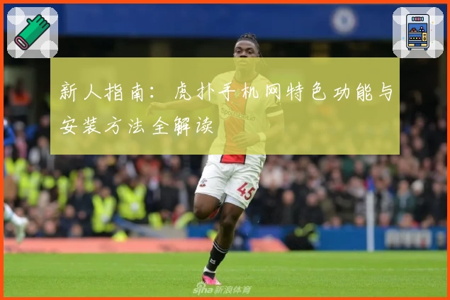 新人指南：虎扑手机网特色功能与安装方法全解读