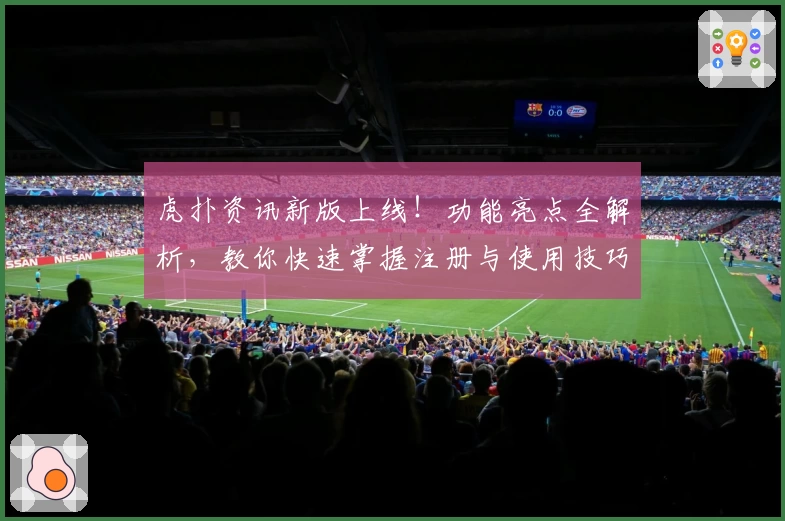 虎扑资讯新版上线！功能亮点全解析，教你快速掌握注册与使用技巧