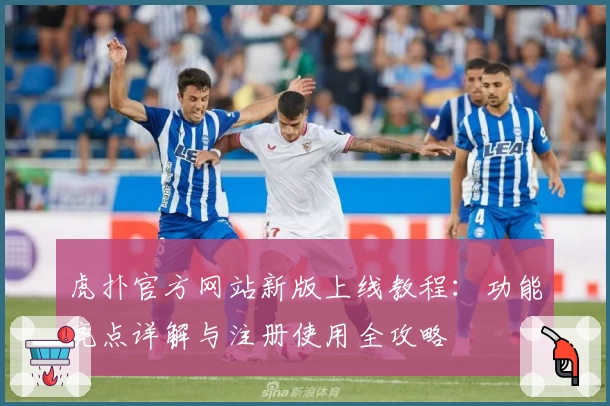虎扑官方网站新版上线教程：功能亮点详解与注册使用全攻略