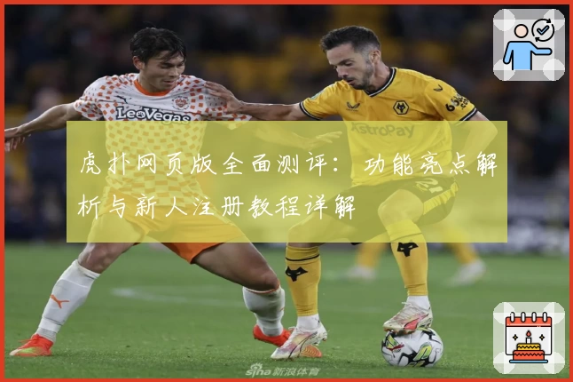 虎扑网页版全面测评：功能亮点解析与新人注册教程详解