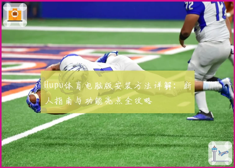 Hupu体育电脑版安装方法详解：新人指南与功能亮点全攻略
