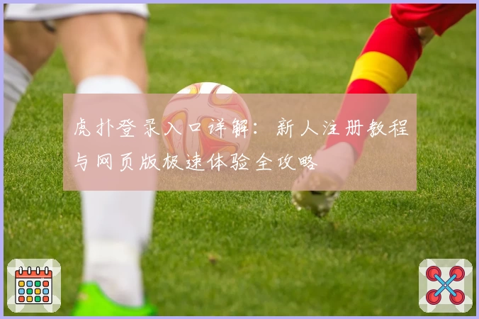 虎扑登录入口详解：新人注册教程与网页版极速体验全攻略