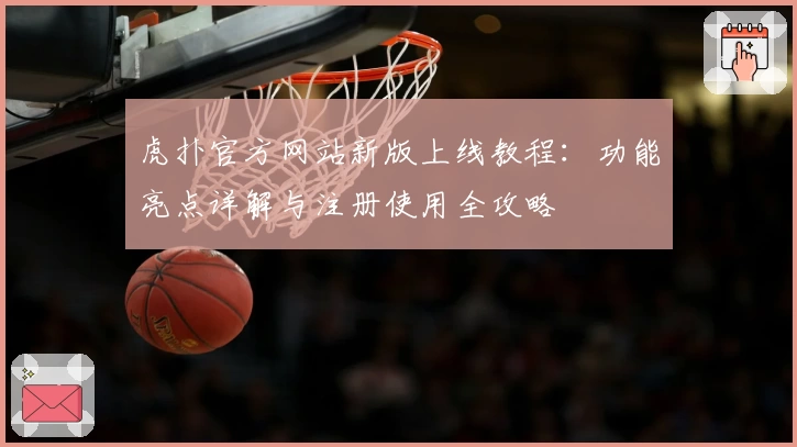 虎扑官方网站新版上线教程:功能亮点详解与注册使用全攻略