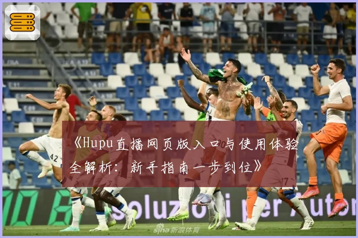 《Hupu直播网页版入口与使用体验全解析:新手指南一步到位》