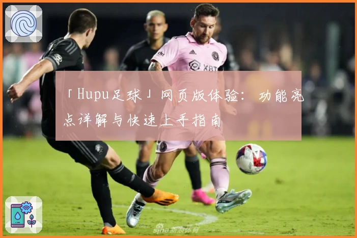 「Hupu足球」网页版体验：功能亮点详解与快速上手指南