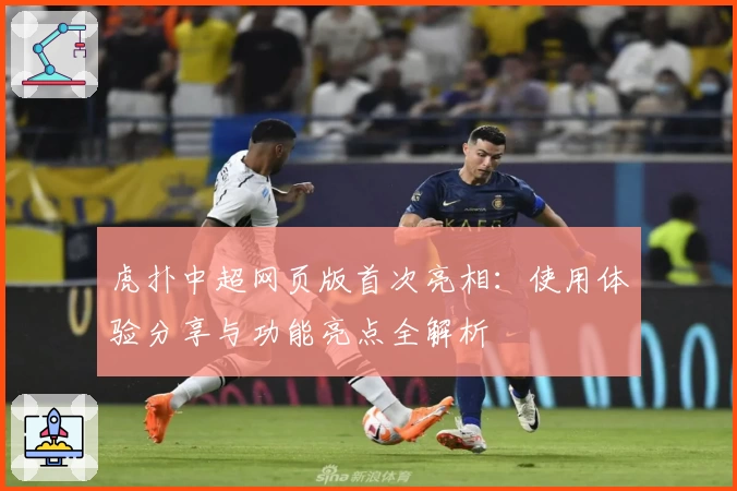 虎扑中超网页版首次亮相:使用体验分享与功能亮点全解析