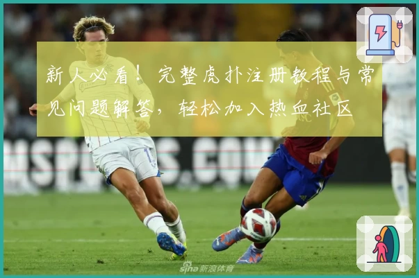 新人必看！完整虎扑注册教程与常见问题解答，轻松加入热血社区
