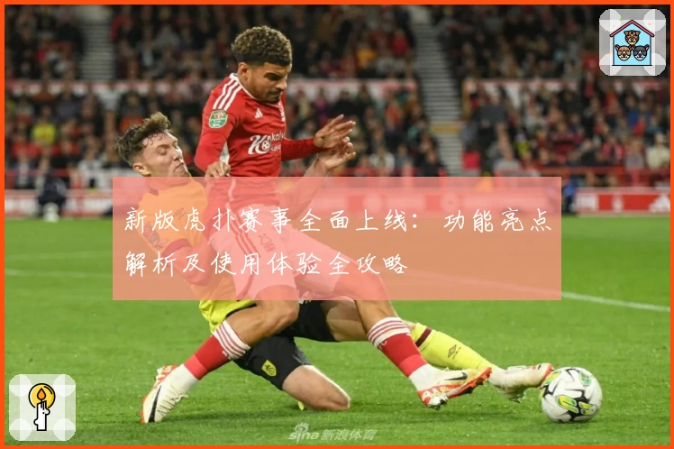新版虎扑赛事全面上线：功能亮点解析及使用体验全攻略